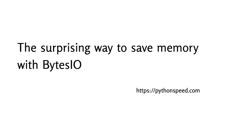 Python⇒Speed: The surprising way to save memory with BytesIO