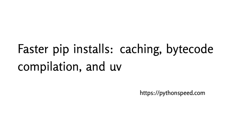 Python⇒Speed: Faster pip installs: caching, bytecode compilation, and uv