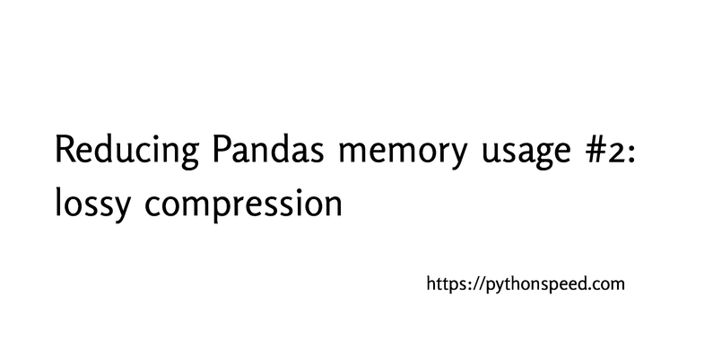 Reducing Pandas Memory Usage 2 Lossy Compression Reducing Pandas Memory Usage 2 Lossy Compression